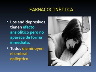 FARMACOCINÈTICA Los andidepresivos tienen  efecto ansiolìtico pero no aparece de forma inmediata. Todos  disminuyen el umbral epilèptico. 