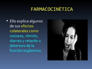 FARMACOCINÈTICA Ello explica algunos de sus  efectos colaterales como  naùseas, vòmito, diarrea y retardo o deterioro de la funciòn orgàsmica . 