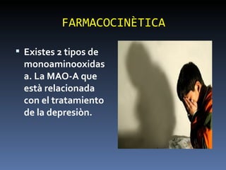 FARMACOCINÈTICA Existes 2 tipos de monoaminooxidasa. La MAO-A que està relacionada con el tratamiento de la depresiòn.  