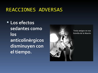 REACCIONES ADVERSAS Los efectos sedantes como los anticolinèrgicos disminuyen con el tiempo. 