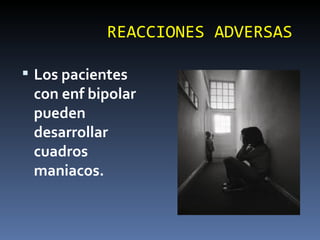 REACCIONES ADVERSAS Los pacientes con enf bipolar pueden desarrollar cuadros maniacos. 