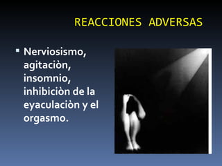 REACCIONES ADVERSAS Nerviosismo, agitaciòn, insomnio, inhibiciòn de la eyaculaciòn y el orgasmo. 