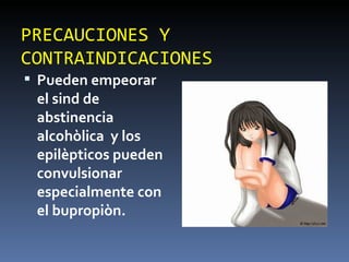 PRECAUCIONES Y CONTRAINDICACIONES Pueden empeorar el sind de abstinencia alcohòlica  y los epilèpticos pueden convulsionar especialmente con el bupropiòn. 