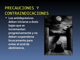 PRECAUCIONES Y CONTRAINDICACIONES Los antidepresivos deben iniciarse a dosis bajas que se incrementan progresivamente y no deben suspenderse bruscamente para evitar el sind de abstinencia. 