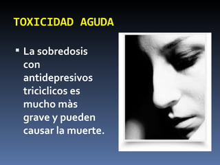 TOXICIDAD AGUDA La sobredosis con antidepresivos tricìclicos es mucho màs grave y pueden causar la muerte. 
