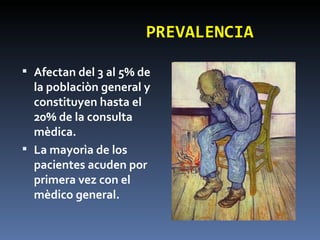 PREVALENCIA Afectan del 3 al 5% de la poblaciòn general y constituyen hasta el 20% de la consulta mèdica. La mayorìa de los pacientes acuden por primera vez con el mèdico general. 