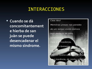 INTERACCIONES Cuando se dà concomitantemente hierba de san juàn se puede desencadenar el mismo sìndrome. 