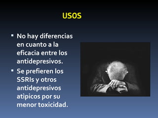 USOS No hay diferencias en cuanto a la eficacia entre los antidepresivos. Se prefieren los SSRIs y otros antidepresivos atìpicos por su menor toxicidad. 