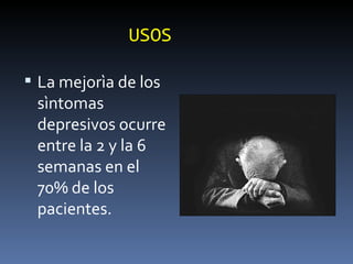 USOS La mejorìa de los sìntomas depresivos ocurre entre la 2 y la 6 semanas en el 70% de los pacientes. 