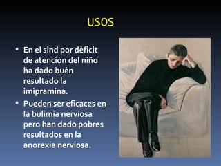 USOS En el sind por dèficit de atenciòn del niño ha dado buèn resultado la imipramina. Pueden ser eficaces en la bulimia nerviosa pero han dado pobres resultados en la anorexia nerviosa. 