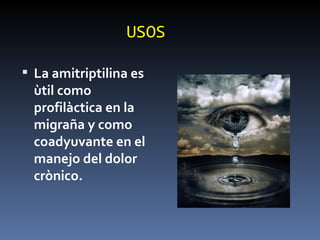 USOS La amitriptilina es ùtil como profilàctica en la migraña y como coadyuvante en el manejo del dolor crònico. 