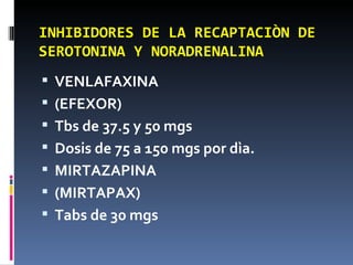 INHIBIDORES DE LA RECAPTACIÒN DE SEROTONINA Y NORADRENALINA VENLAFAXINA (EFEXOR) Tbs de 37.5 y 50 mgs Dosis de 75 a 150 mgs por dìa. MIRTAZAPINA (MIRTAPAX) Tabs de 30 mgs 