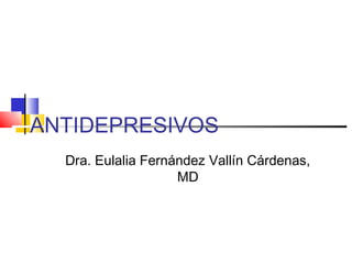 ANTIDEPRESIVOS
  Dra. Eulalia Fernández Vallín Cárdenas,
                    MD
 