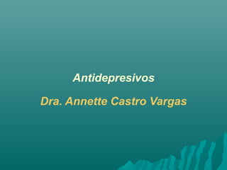 Antidepresivos 
Dra. Annette Castro Vargas 
 