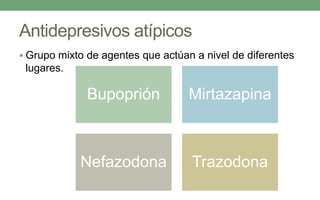 Antidepresivos atípicos
 Grupo mixto de agentes que actúan a nivel de diferentes
lugares.
Bupoprión Mirtazapina
Nefazodona Trazodona
 