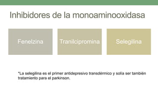 Inhibidores de la monoaminooxidasa
Fenelzina Tranilcipromina Selegilina
*La selegilina es el primer antidepresivo transdérmico y solía ser también
tratamiento para el parkinson.
 