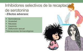 Inhibidores selectivos de la recaptación
de serotonina
 Efectos adversos:
 Somnolencia
 Ansiedad
 Náuseas
 Insomnio
 Disfunción sexual
*Interacciones farmacológicas
 