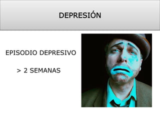 EPISODIO DEPRESIVO
> 2 SEMANAS
DEPRESIÓN 
 
