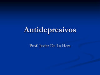 Antidepresivos
Prof. Javier De La Hera
 