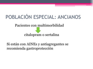 Pacientes con multimorbilidad
citalopram o sertalina
Si están con AINEs y antiagregantes se
recomienda gastroprotección
POBLACIÓN ESPECIAL: ANCIANOS
 