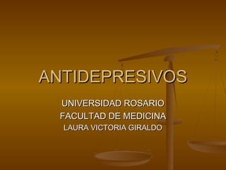 ANTIDEPRESIVOS
 UNIVERSIDAD ROSARIO
 FACULTAD DE MEDICINA
  LAURA VICTORIA GIRALDO
 
