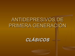 ANTIDEPRESIVOS DE
PRIMERA GENERACIÓN

     CLÁSICOS
 