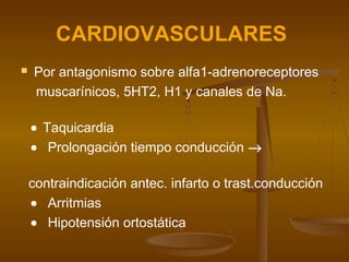 CARDIOVASCULARES
   Por antagonismo sobre alfa1-adrenoreceptores
    muscarínicos, 5HT2, H1 y canales de Na.

    • Taquicardia
    • Prolongación tiempo conducción →

    contraindicación antec. infarto o trast.conducción
    • Arritmias
    • Hipotensión ortostática
 