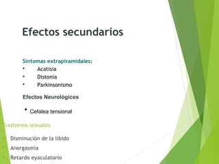 Trastornos sexuales
 Disminución de la libido
 Anorgasmia
 Retardo eyaculatorio
Efectos Neurológicos
• Cefalea tensional
Síntomas extrapiramidales:
 Acatisia
 Distonía
 Parkinsonismo
Efectos secundarios
 
