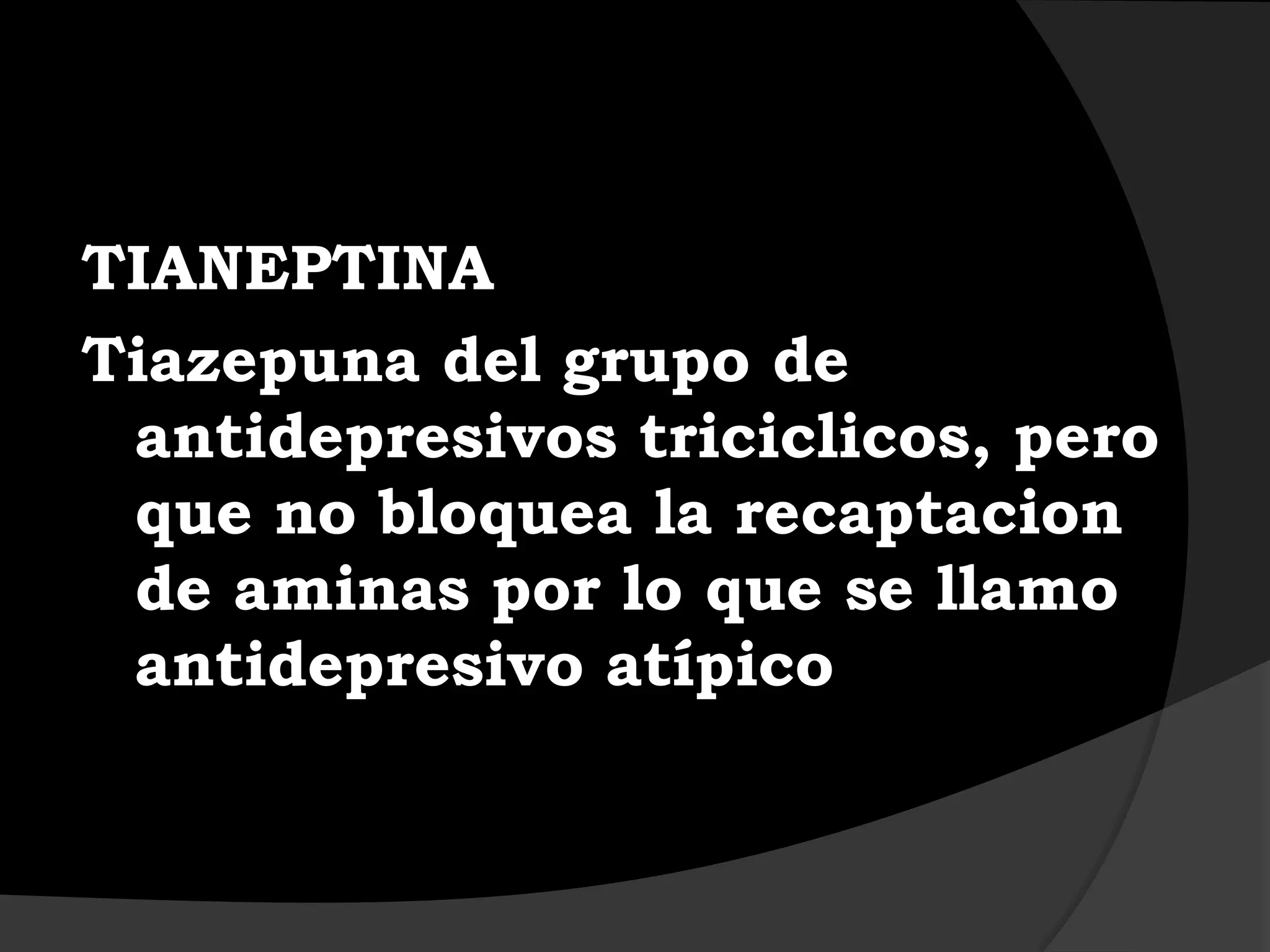 TIANEPTINA
Tiazepuna del grupo de
 antidepresivos triciclicos, pero
 que no bloquea la recaptacion
 de aminas por lo que se llamo
 antidepresivo atípico
 