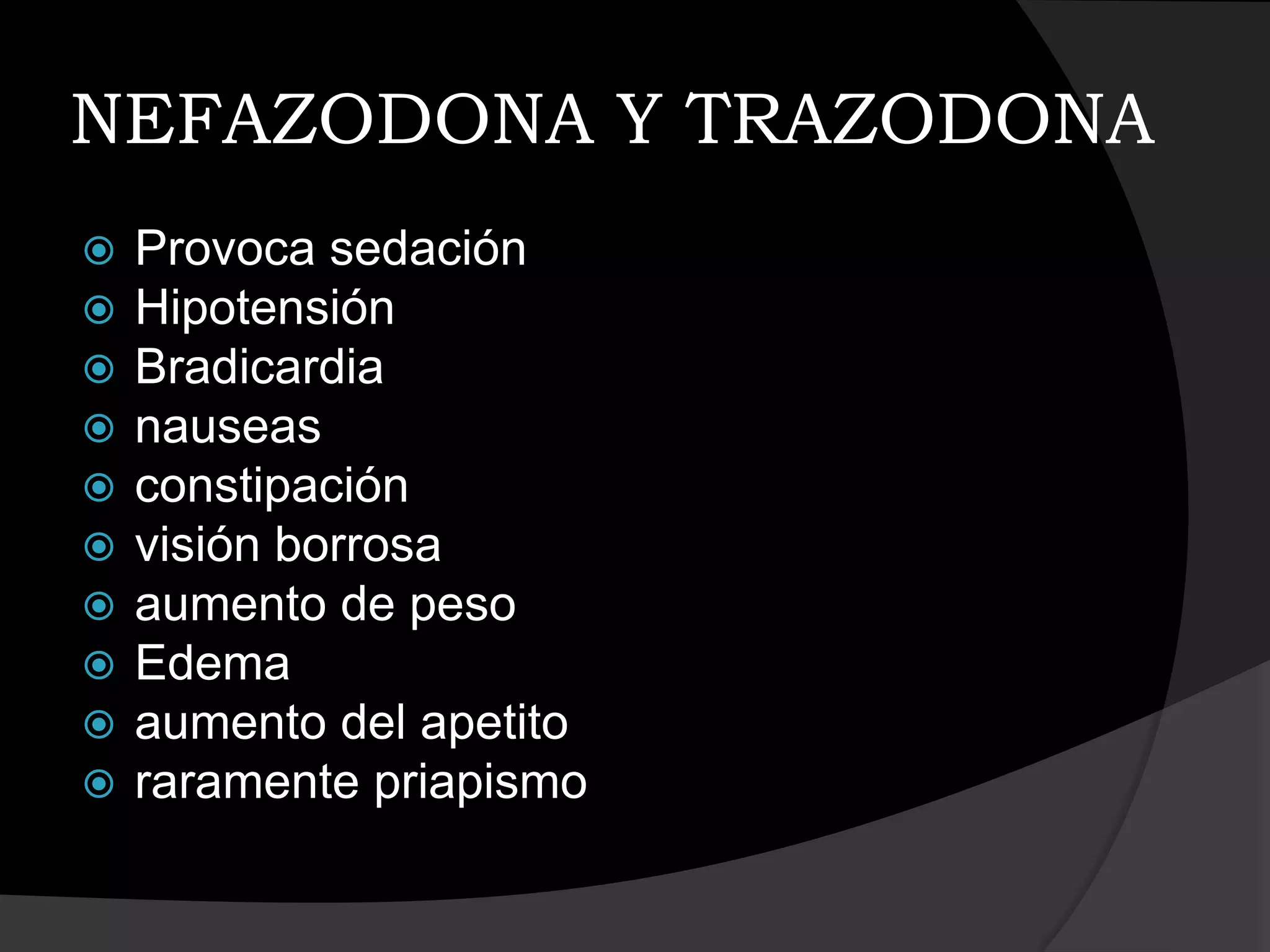 NEFAZODONA Y TRAZODONA
   Provoca sedación
   Hipotensión
   Bradicardia
   nauseas
   constipación
   visión borrosa
   aumento de peso
   Edema
   aumento del apetito
   raramente priapismo
 