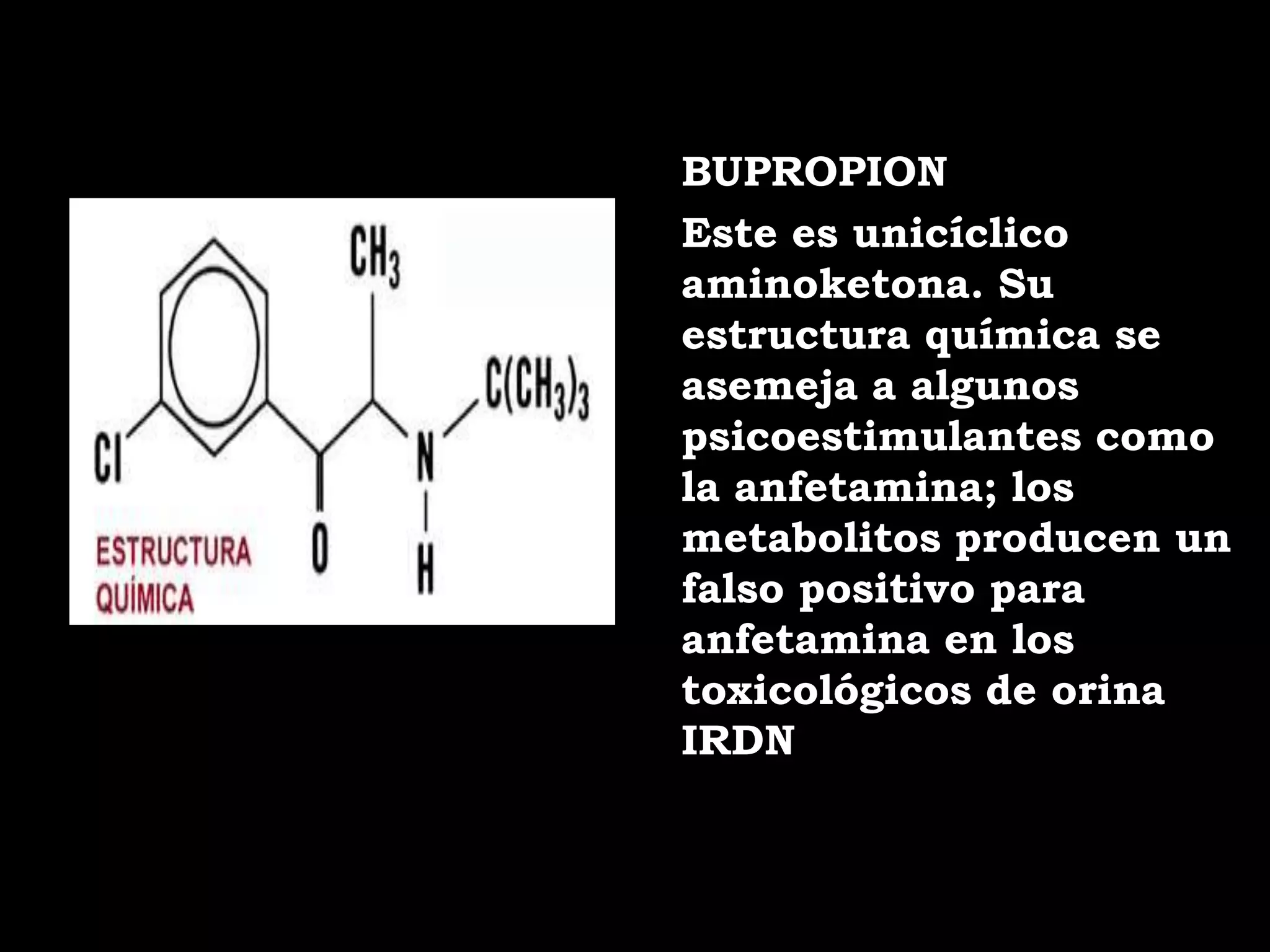 BUPROPION
Este es unicíclico
aminoketona. Su
estructura química se
asemeja a algunos
psicoestimulantes como
la anfetamina; los
metabolitos producen un
falso positivo para
anfetamina en los
toxicológicos de orina
IRDN
 