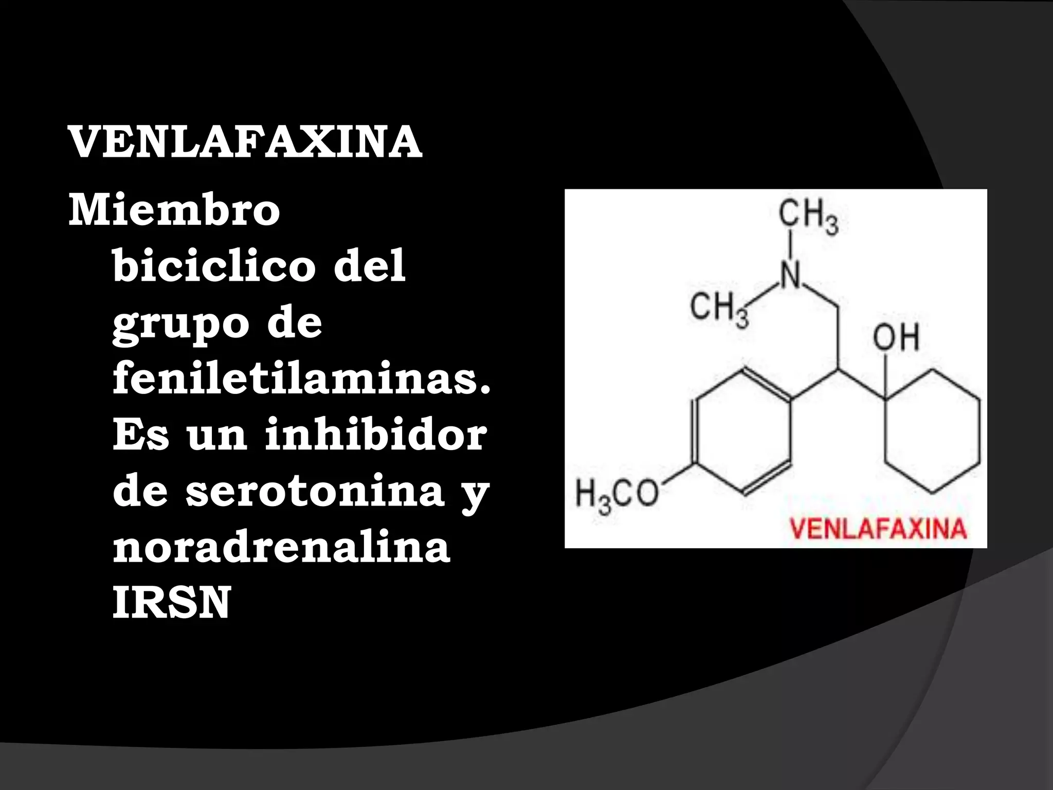 VENLAFAXINA
Miembro
 biciclico del
 grupo de
 feniletilaminas.
 Es un inhibidor
 de serotonina y
 noradrenalina
 IRSN
 