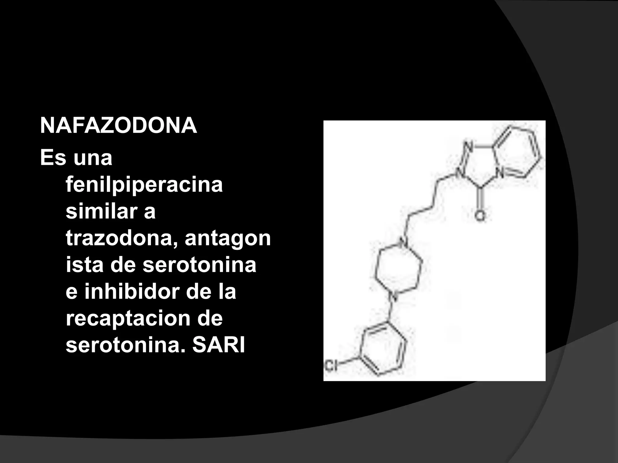 NAFAZODONA
Es una
  fenilpiperacina
  similar a
  trazodona, antagon
  ista de serotonina
  e inhibidor de la
  recaptacion de
  serotonina. SARI
 