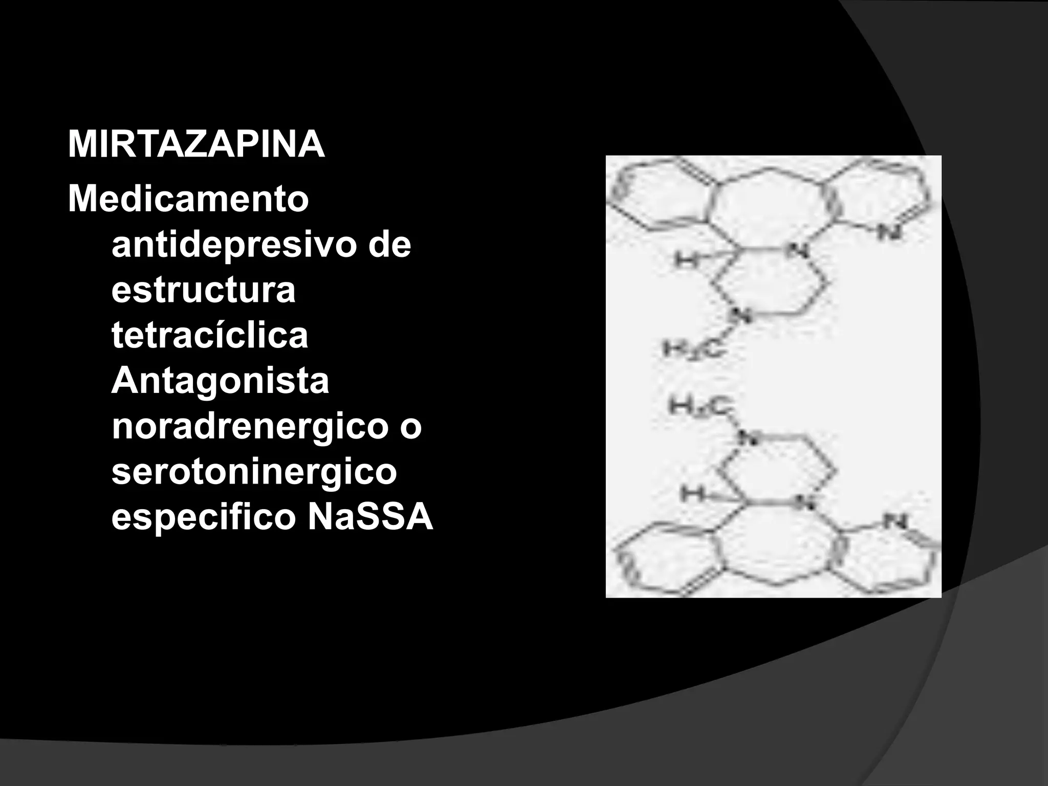 MIRTAZAPINA
Medicamento
  antidepresivo de
  estructura
  tetracíclica
  Antagonista
  noradrenergico o
  serotoninergico
  especifico NaSSA
 