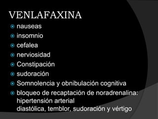 VENLAFAXINA
 nauseas
 insomnio
 cefalea
 nerviosidad
 Constipación
 sudoración
 Somnolencia y obnibulación cognitiva
 bloqueo de recaptación de noradrenalina:
  hipertensión arterial
  diastólica, temblor, sudoración y vértigo
 