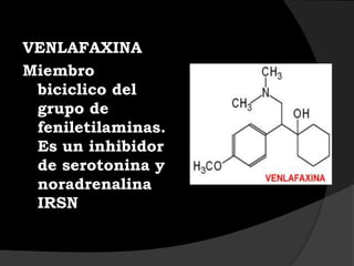 VENLAFAXINA
Miembro
 biciclico del
 grupo de
 feniletilaminas.
 Es un inhibidor
 de serotonina y
 noradrenalina
 IRSN
 