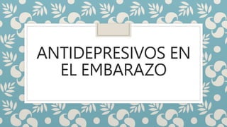 ANTIDEPRESIVOS EN
EL EMBARAZO
 