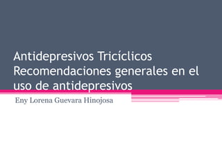 Antidepresivos Tricíclicos
Recomendaciones generales en el
uso de antidepresivos
Eny Lorena Guevara Hinojosa
 