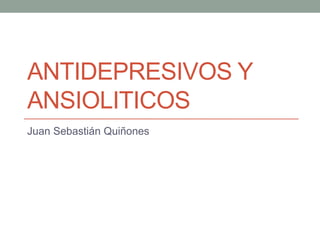 ANTIDEPRESIVOS Y
ANSIOLITICOS
Juan Sebastián Quiñones

 