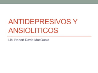 ANTIDEPRESIVOS Y
ANSIOLITICOS
Lic. Robert David MacQuaid
 