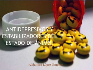 ANTIDEPRESIVOS Y
ESTABILIZADORES DEL
ESTADO DE ÁNIMO.
Alejandra López Jiménez
 