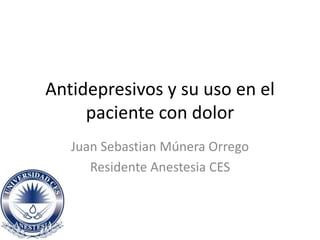 Antidepresivos y su uso en el
paciente con dolor
Juan Sebastian Múnera Orrego
Residente Anestesia CES
 