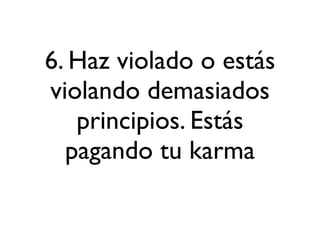 6. Haz violado o estás
violando demasiados
   principios. Estás
  pagando tu karma
 