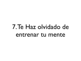 7. Te Haz olvidado de
 entrenar tu mente
 