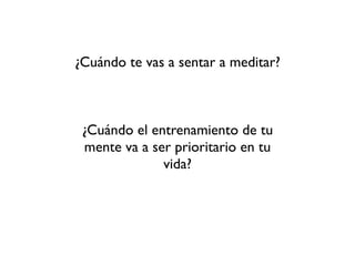 ¿Cuándo te vas a sentar a meditar?



 ¿Cuándo el entrenamiento de tu
 mente va a ser prioritario en tu
              vida?
 