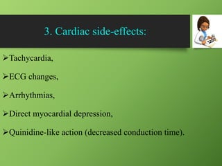 3. Cardiac side-effects:
Tachycardia,
ECG changes,
Arrhythmias,
Direct myocardial depression,
Quinidine-like action (decreased conduction time).
 