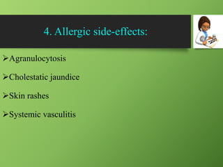 4. Allergic side-effects:
Agranulocytosis
Cholestatic jaundice
Skin rashes
Systemic vasculitis
 