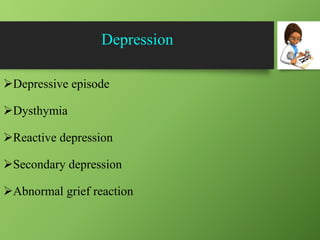 Depression
Depressive episode
Dysthymia
Reactive depression
Secondary depression
Abnormal grief reaction
 