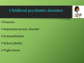Childhood psychiatric disorders
Enuresis
Separation anxiety disorder
Somnambulism
School phobia
Night terrors
 
