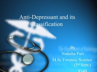 Anti-Depressant and its
Classification
By
Natasha Puri
M.Sc Forensic Science
(3rd
Sem.)
 